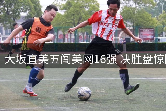 大坂直美五闯美网16强 决胜盘惊险逆转梅尔滕斯