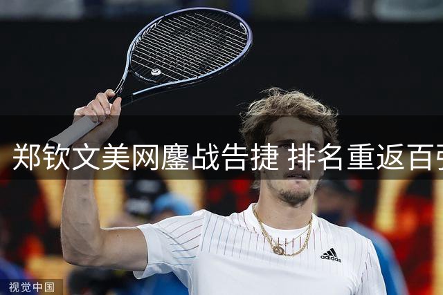 郑钦文美网鏖战告捷 排名重返百强之列