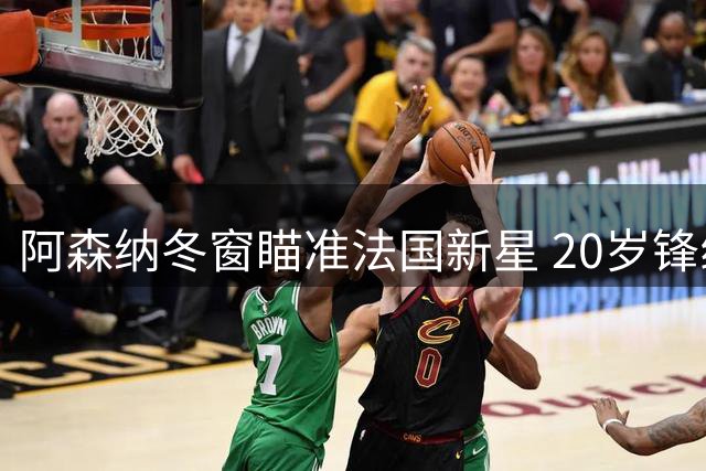 阿森纳冬窗瞄准法国新星 20岁锋线多面手引关注